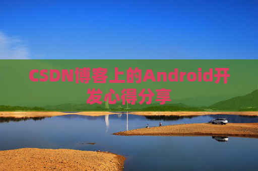 CSDN博客上的Android开发心得分享